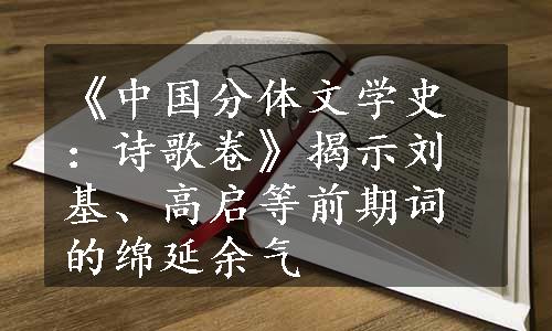 《中国分体文学史：诗歌卷》揭示刘基、高启等前期词的绵延余气