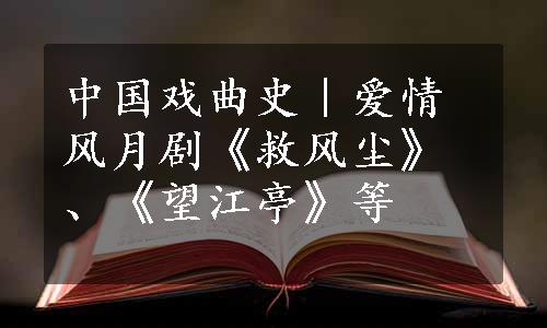 中国戏曲史︱爱情风月剧《救风尘》、《望江亭》等