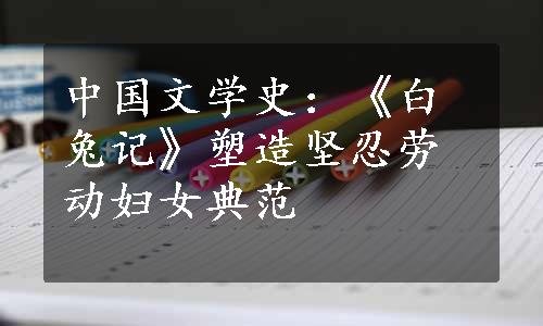 中国文学史：《白兔记》塑造坚忍劳动妇女典范