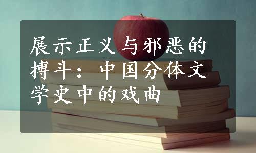 展示正义与邪恶的搏斗：中国分体文学史中的戏曲