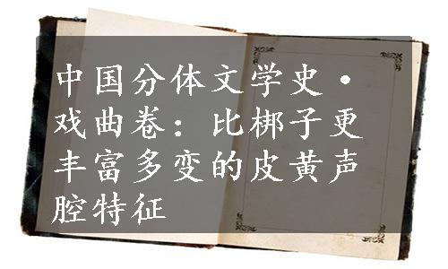 中国分体文学史·戏曲卷：比梆子更丰富多变的皮黄声腔特征