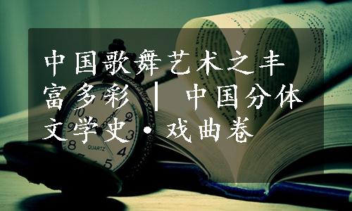 中国歌舞艺术之丰富多彩 | 中国分体文学史·戏曲卷