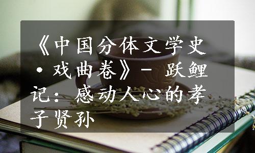 《中国分体文学史·戏曲卷》- 跃鲤记：感动人心的孝子贤孙