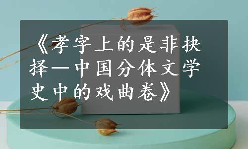 《孝字上的是非抉择―中国分体文学史中的戏曲卷》