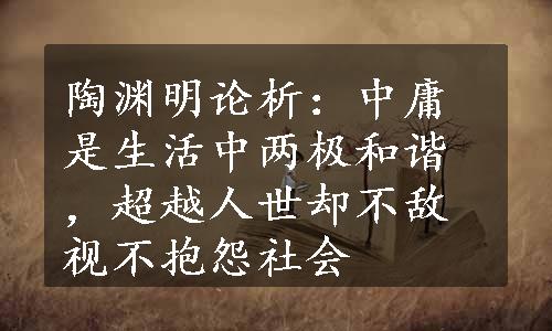 陶渊明论析：中庸是生活中两极和谐，超越人世却不敌视不抱怨社会