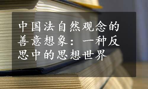 中国法自然观念的善意想象：一种反思中的思想世界