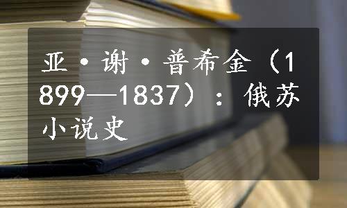 亚·谢·普希金（1899—1837）：俄苏小说史