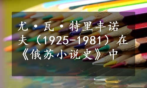 尤·瓦·特里丰诺夫（1925-1981）在《俄苏小说史》中