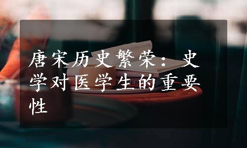 唐宋历史繁荣：史学对医学生的重要性