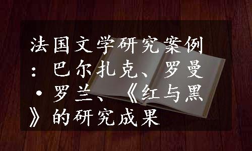 法国文学研究案例：巴尔扎克、罗曼·罗兰、《红与黑》的研究成果