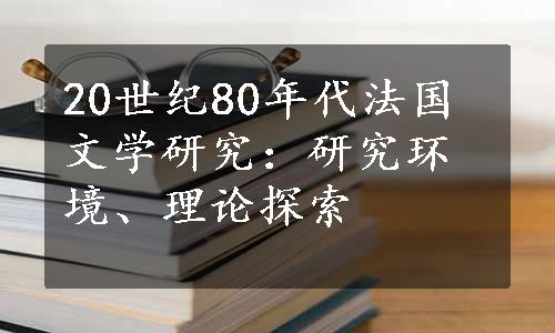 20世纪80年代法国文学研究：研究环境、理论探索