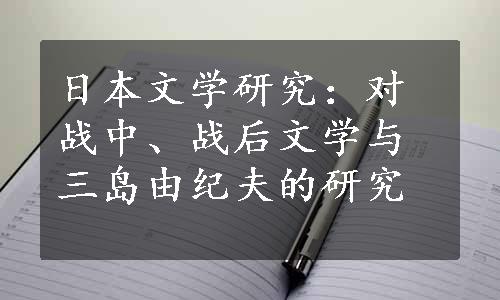 日本文学研究：对战中、战后文学与三岛由纪夫的研究