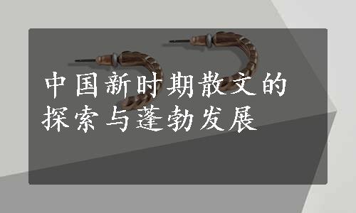 中国新时期散文的探索与蓬勃发展