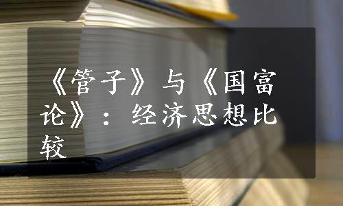 《管子》与《国富论》：经济思想比较