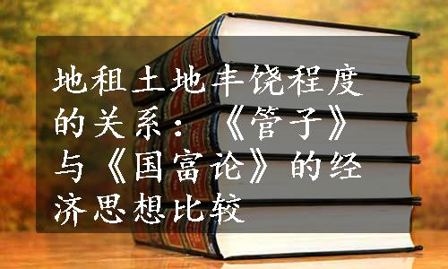 地租土地丰饶程度的关系：《管子》与《国富论》的经济思想比较