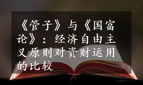 《管子》与《国富论》：经济自由主义原则对资财运用的比较