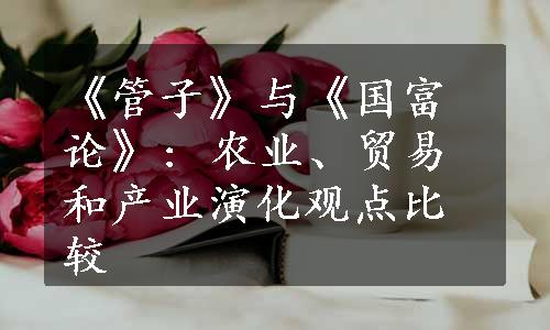 《管子》与《国富论》: 农业、贸易和产业演化观点比较