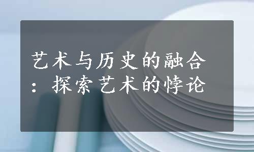 艺术与历史的融合：探索艺术的悖论