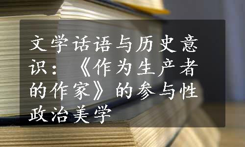 文学话语与历史意识：《作为生产者的作家》的参与性政治美学