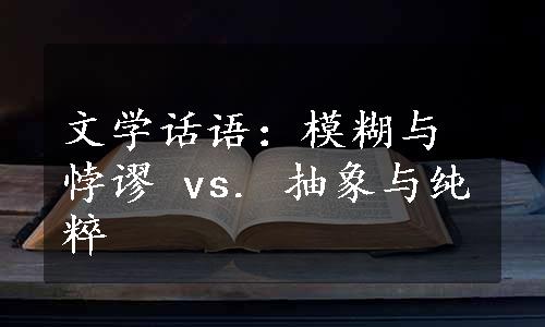 文学话语：模糊与悖谬 vs. 抽象与纯粹