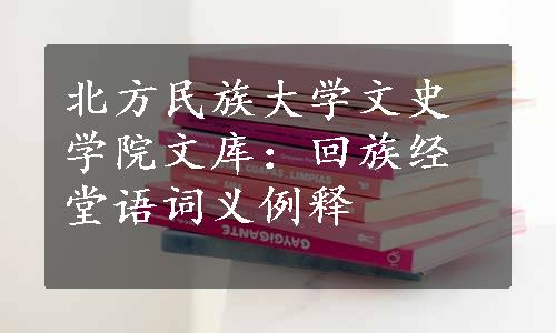 北方民族大学文史学院文库：回族经堂语词义例释