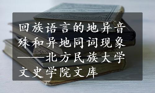 回族语言的地异音殊和异地同词现象——北方民族大学文史学院文库