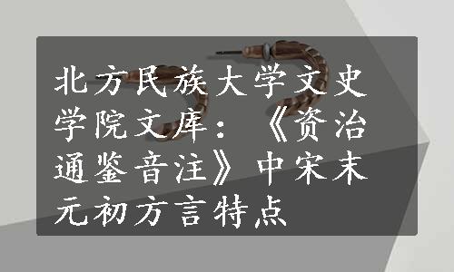 北方民族大学文史学院文库：《资治通鉴音注》中宋末元初方言特点