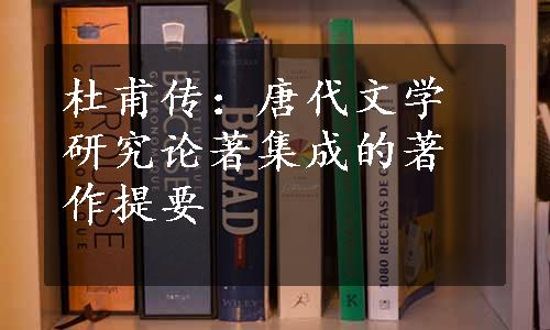 杜甫传：唐代文学研究论著集成的著作提要