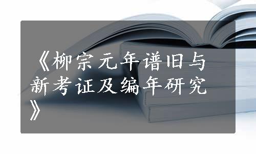 《柳宗元年谱旧与新考证及编年研究》