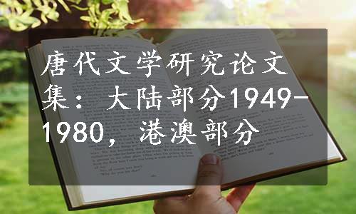 唐代文学研究论文集：大陆部分1949-1980，港澳部分