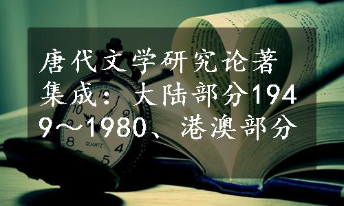 唐代文学研究论著集成：大陆部分1949～1980、港澳部分