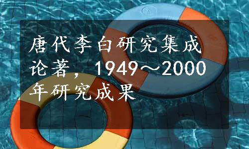 唐代李白研究集成论著，1949～2000年研究成果