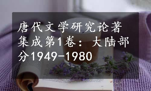 唐代文学研究论著集成第1卷：大陆部分1949-1980