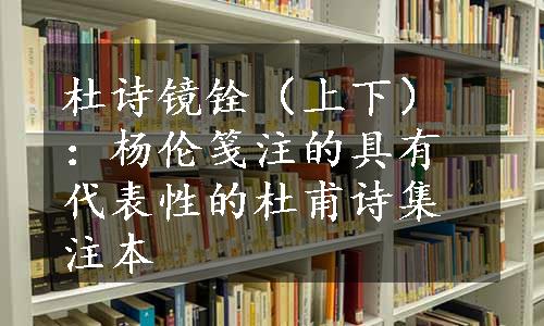 杜诗镜铨（上下）：杨伦笺注的具有代表性的杜甫诗集注本