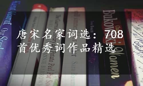 唐宋名家词选：708首优秀词作品精选