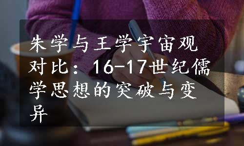 朱学与王学宇宙观对比：16-17世纪儒学思想的突破与变异