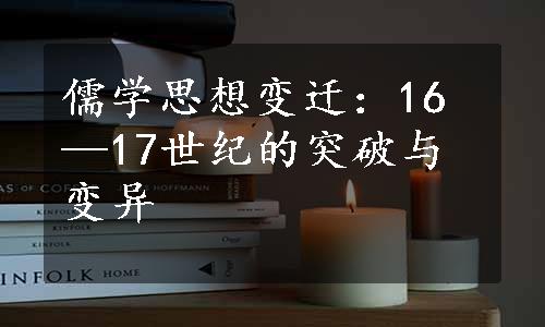 儒学思想变迁：16—17世纪的突破与变异