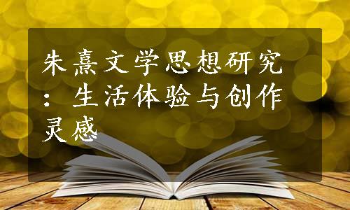 朱熹文学思想研究：生活体验与创作灵感