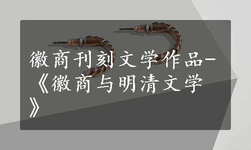 徽商刊刻文学作品-《徽商与明清文学》