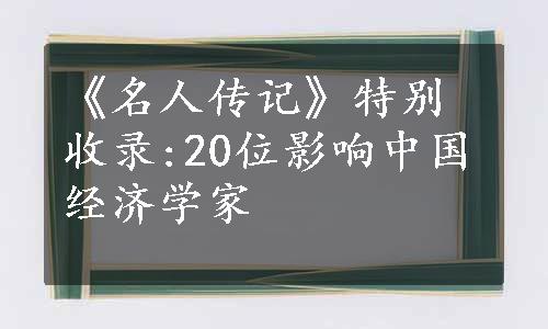 《名人传记》特别收录:20位影响中国经济学家