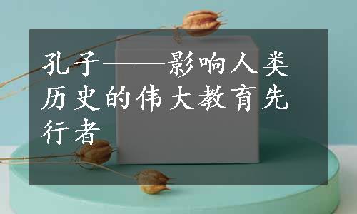 孔子——影响人类历史的伟大教育先行者