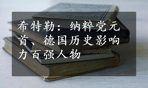 希特勒：纳粹党元首、德国历史影响力百强人物