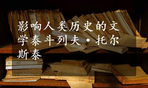 影响人类历史的文学泰斗列夫·托尔斯泰