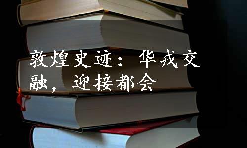 敦煌史迹：华戎交融，迎接都会