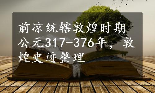 前凉统辖敦煌时期公元317-376年，敦煌史迹整理