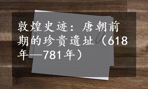 敦煌史迹：唐朝前期的珍贵遗址（618年—781年）