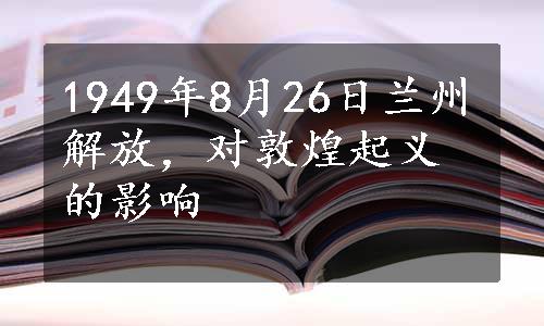 1949年8月26日兰州解放，对敦煌起义的影响