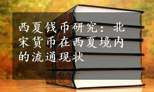 西夏钱币研究：北宋货币在西夏境内的流通现状