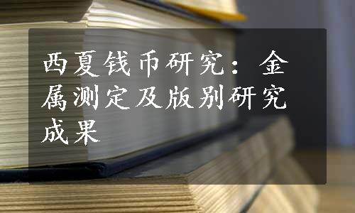 西夏钱币研究：金属测定及版别研究成果