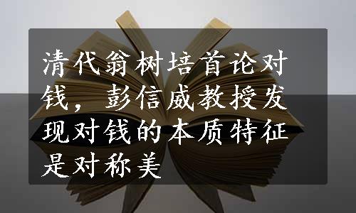 清代翁树培首论对钱，彭信威教授发现对钱的本质特征是对称美